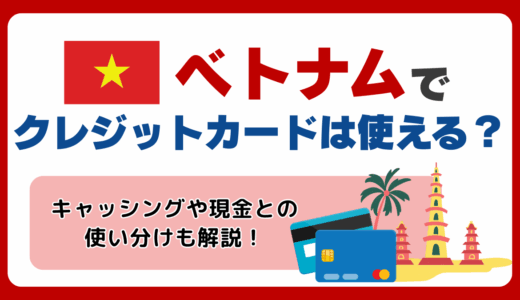 【2025年最新】ベトナムでクレジットカードは使える？おすすめや注意点・キャッシング・現金の使い分けを解説