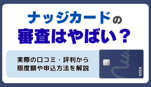 ナッジカードの審査やばい？メリット・デメリットからわかる評判、限度額や申込方法を解説