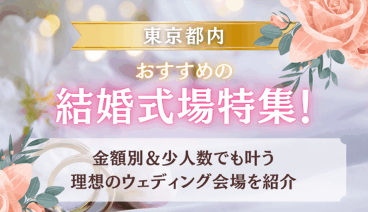 東京都内でおすすめの結婚式場特集！金額別＆少人数でも叶う理想のウェディング会場を紹介